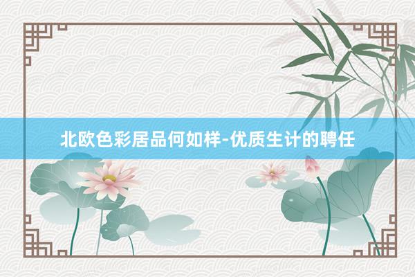北欧色彩居品何如样-优质生计的聘任