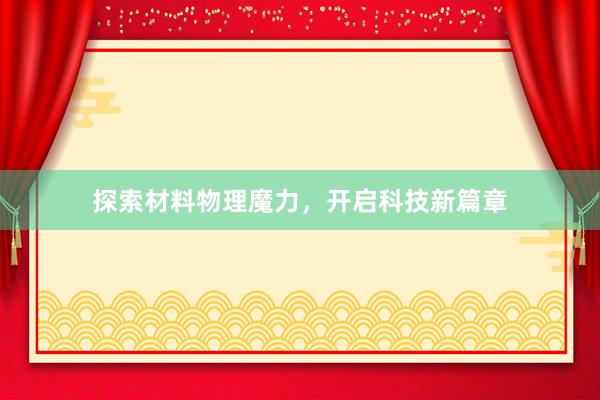探索材料物理魔力，开启科技新篇章
