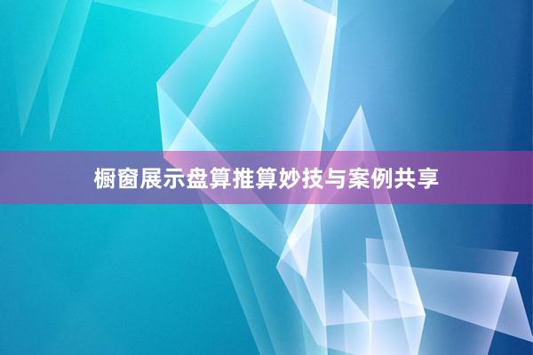 橱窗展示盘算推算妙技与案例共享