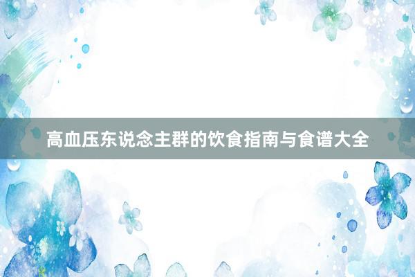 高血压东说念主群的饮食指南与食谱大全