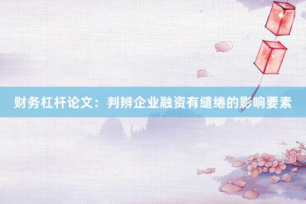 财务杠杆论文：判辨企业融资有缱绻的影响要素