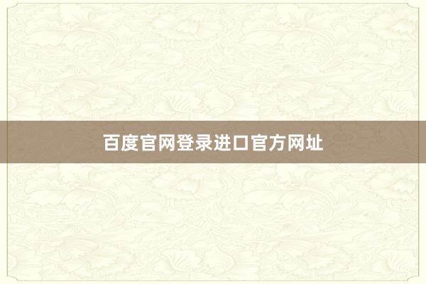百度官网登录进口官方网址
