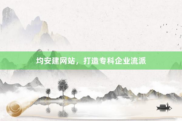 均安建网站，打造专科企业流派