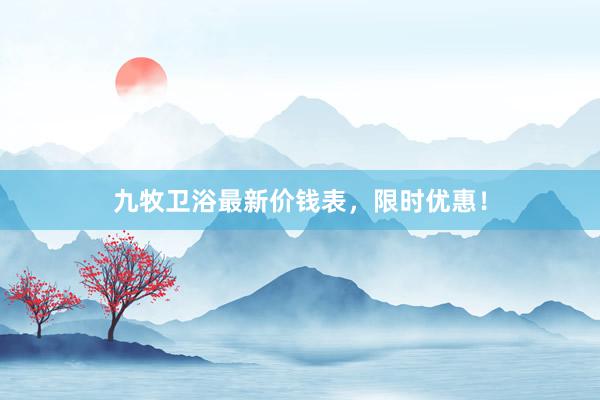 九牧卫浴最新价钱表，限时优惠！
