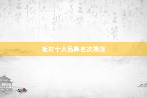 板材十大品牌名次揭晓