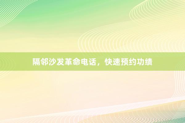 隔邻沙发革命电话，快速预约功绩