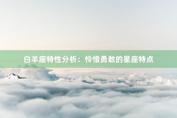 白羊座特性分析：怜惜勇敢的星座特点