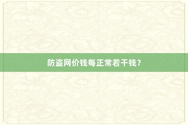 防盗网价钱每正常若干钱？