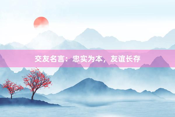 交友名言：忠实为本，友谊长存