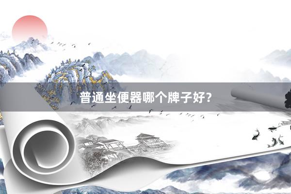 普通坐便器哪个牌子好？