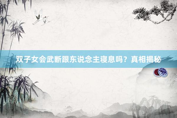 双子女会武断跟东说念主寝息吗？真相揭秘