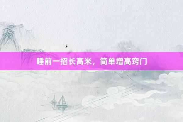 睡前一招长高米，简单增高窍门