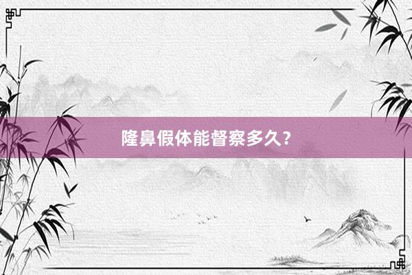 隆鼻假体能督察多久？