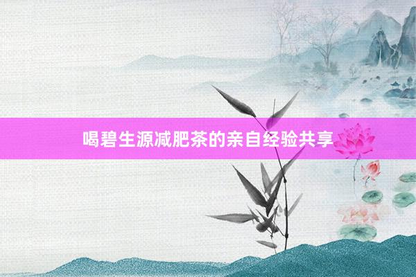 喝碧生源减肥茶的亲自经验共享