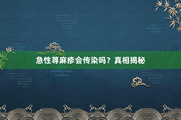 急性荨麻疹会传染吗？真相揭秘