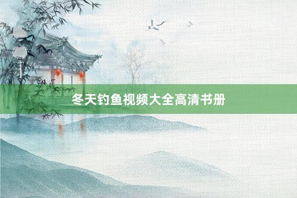 冬天钓鱼视频大全高清书册